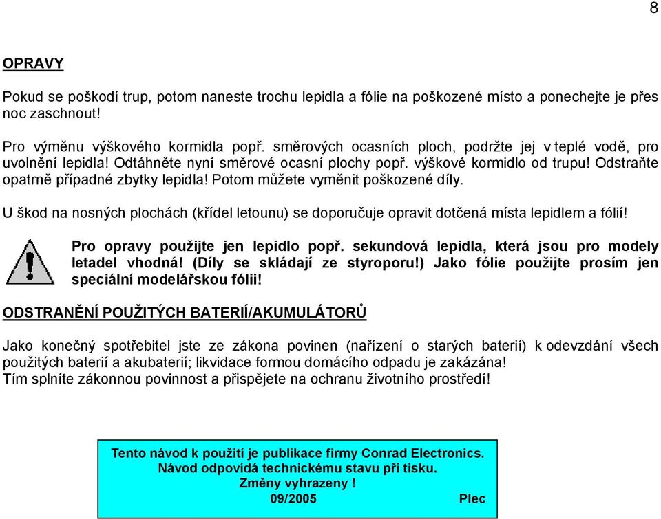 Potom můžete vyměnit poškozené díly. U škod na nosných plochách (křídel letounu) se doporučuje opravit dotčená místa lepidlem a fólií! Pro opravy použijte jen lepidlo popř.