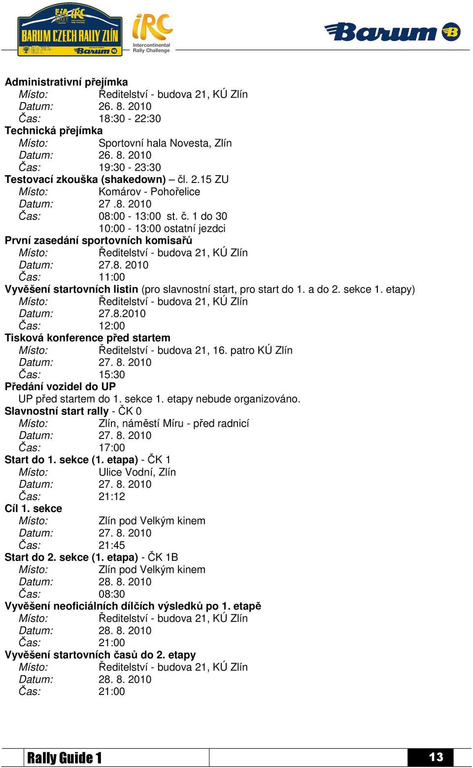 8. 2010 Čas: 11:00 Vyvěšení startovních listin (pro slavnostní start, pro start do 1. a do 2. sekce 1. etapy) Místo: Ředitelství - budova 21, KÚ Zlín Datum: 27.8.2010 Čas: 12:00 Tisková konference před startem Místo: Ředitelství - budova 21, 16.