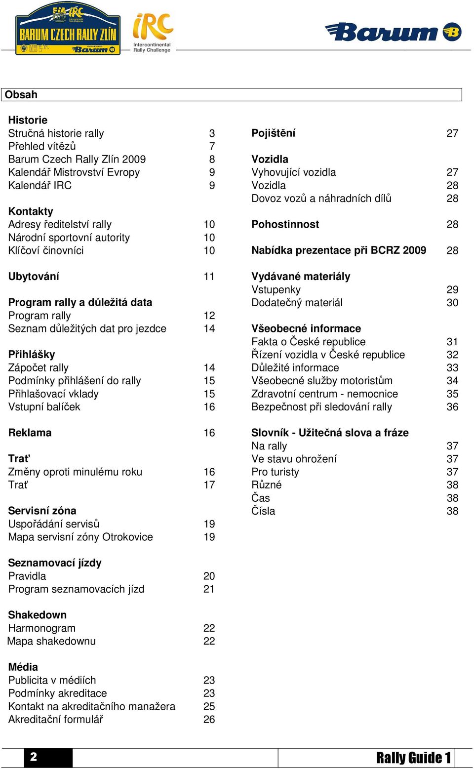 Vstupní balíček 16 Reklama 16 Trať Změny oproti minulému roku 16 Trať 17 Servisní zóna Uspořádání servisů 19 Mapa servisní zóny Otrokovice 19 Pojištění 27 Vozidla Vyhovující vozidla 27 Vozidla 28