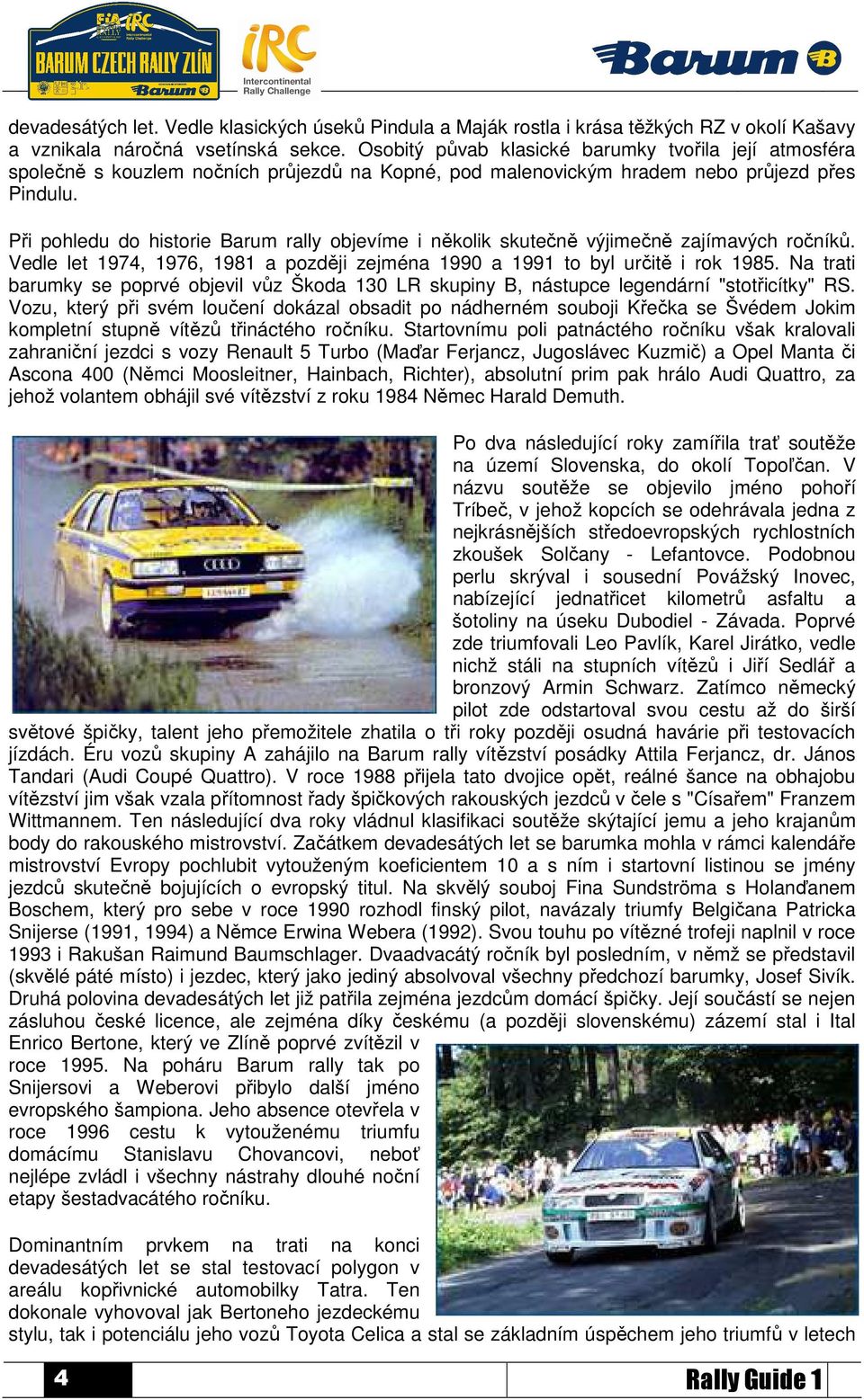 Při pohledu do historie Barum rally objevíme i několik skutečně výjimečně zajímavých ročníků. Vedle let 1974, 1976, 1981 a později zejména 1990 a 1991 to byl určitě i rok 1985.