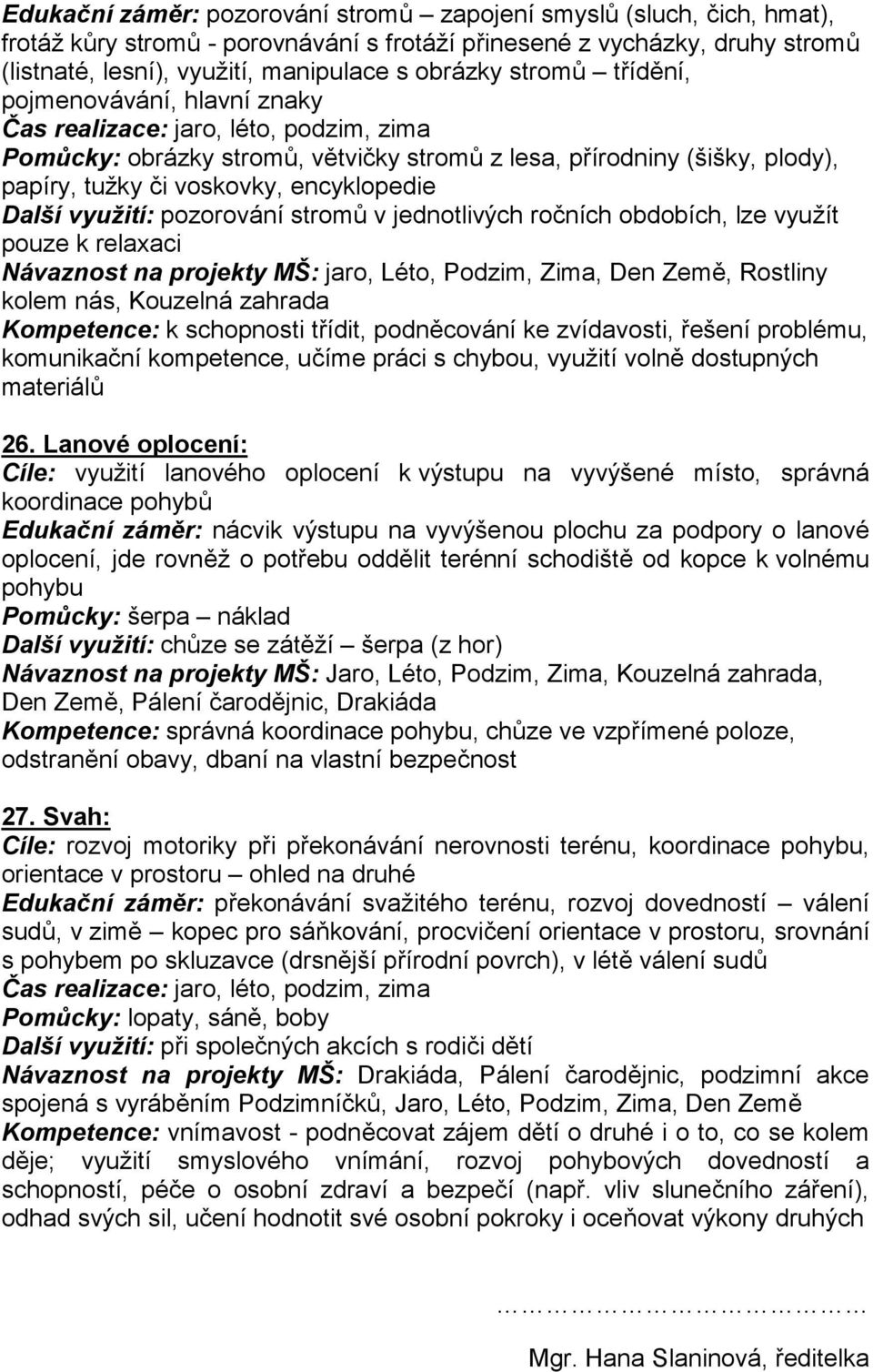 jednotlivých ročních obdobích, lze využít pouze k relaxaci Návaznost na projekty MŠ: jaro, Léto, Podzim, Zima, Den Země, Rostliny kolem nás, Kouzelná zahrada Kompetence: k schopnosti třídit,