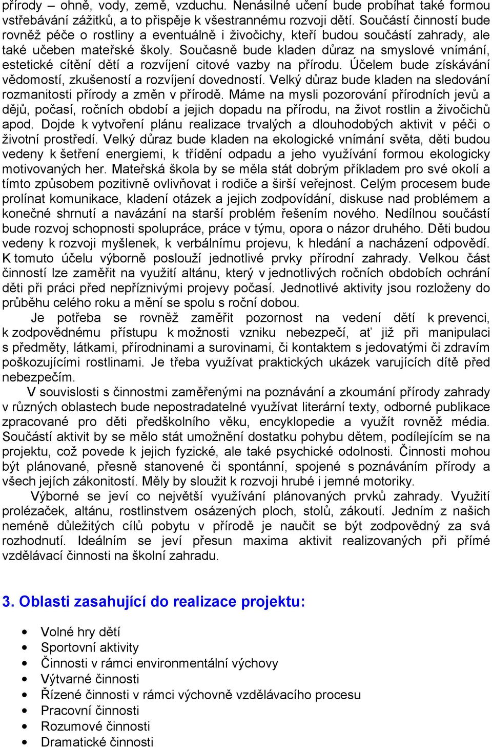 Současně bude kladen důraz na smyslové vnímání, estetické cítění dětí a rozvíjení citové vazby na přírodu. Účelem bude získávání vědomostí, zkušeností a rozvíjení dovedností.