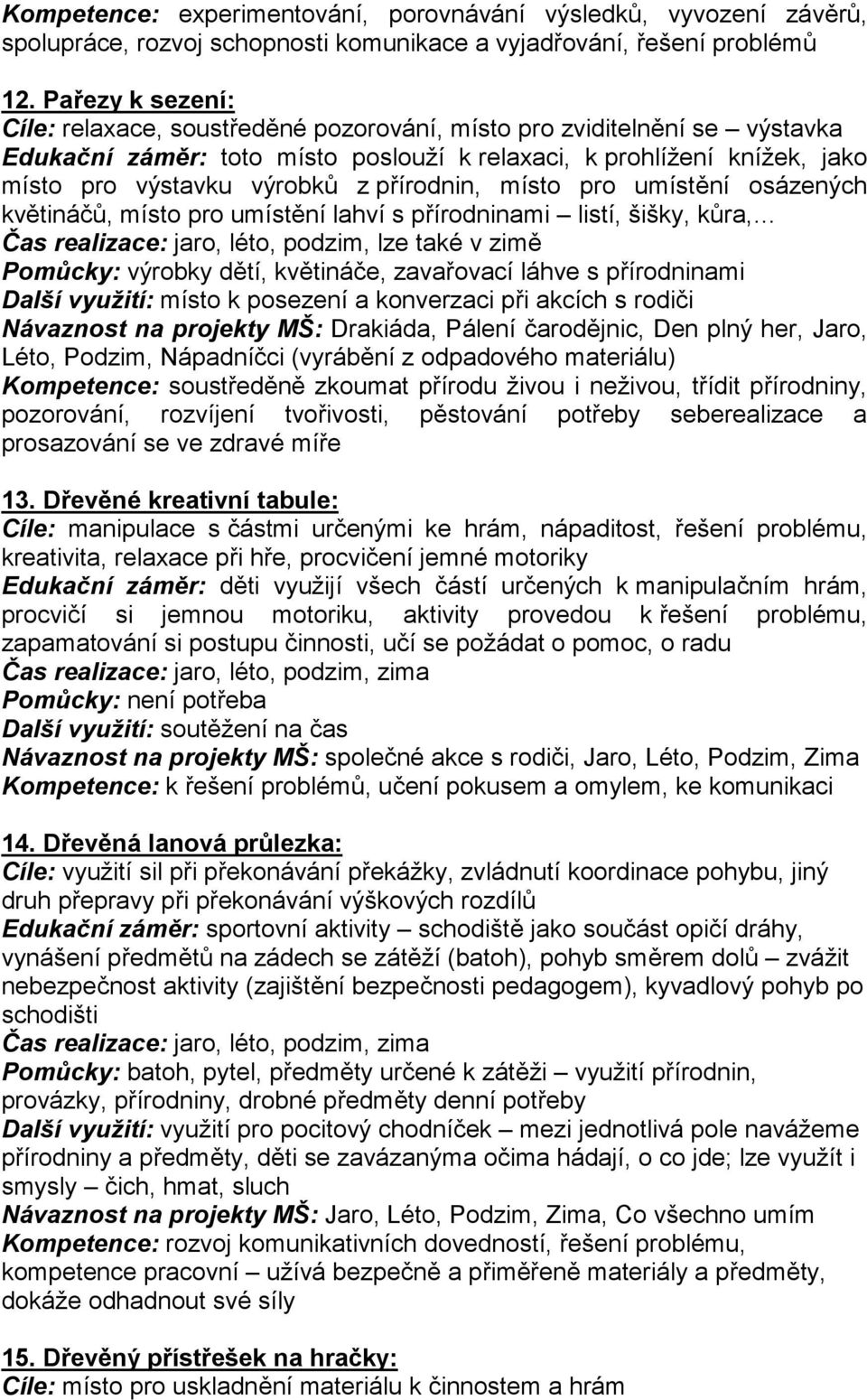 přírodnin, místo pro umístění osázených květináčů, místo pro umístění lahví s přírodninami listí, šišky, kůra, Čas realizace: jaro, léto, podzim, lze také v zimě Pomůcky: výrobky dětí, květináče,