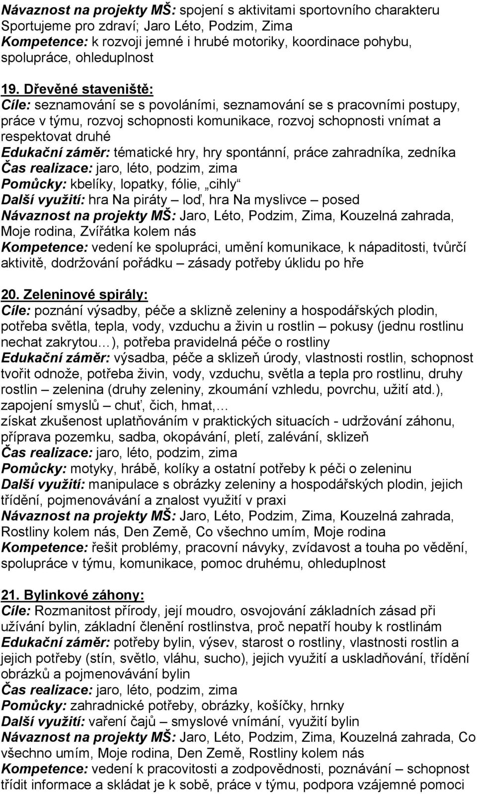 Dřevěné staveniště: Cíle: seznamování se s povoláními, seznamování se s pracovními postupy, práce v týmu, rozvoj schopnosti komunikace, rozvoj schopnosti vnímat a respektovat druhé Edukační záměr: