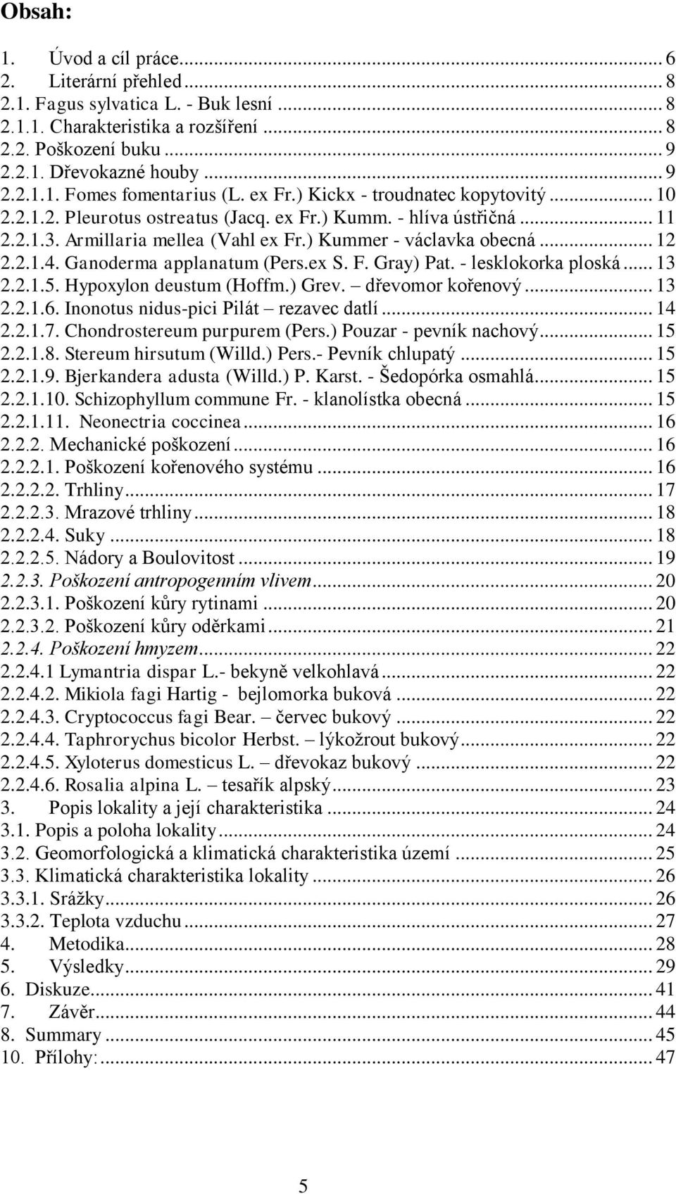 Ganoderma applanatum (Pers.ex S. F. Gray) Pat. - lesklokorka ploská... 13 2.2.1.5. Hypoxylon deustum (Hoffm.) Grev. dřevomor kořenový... 13 2.2.1.6. Inonotus nidus-pici Pilát rezavec datlí... 14 2.2.1.7.