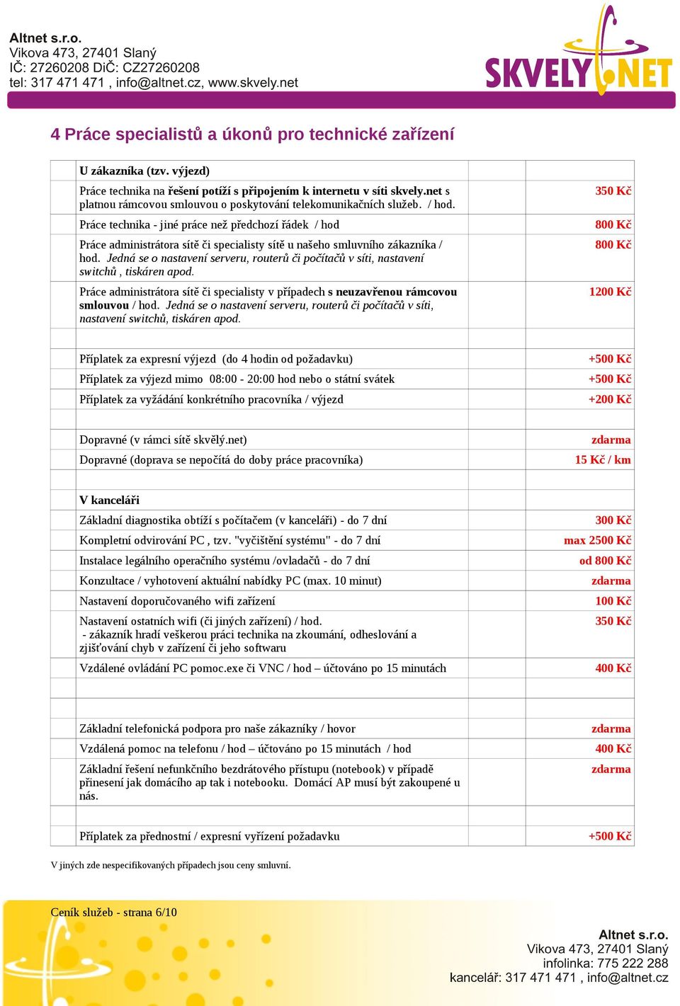 Práce technika - jiné práce než předchozí řádek / hod Práce administrátora sítě či specialisty sítě u našeho smluvního zákazníka / hod.