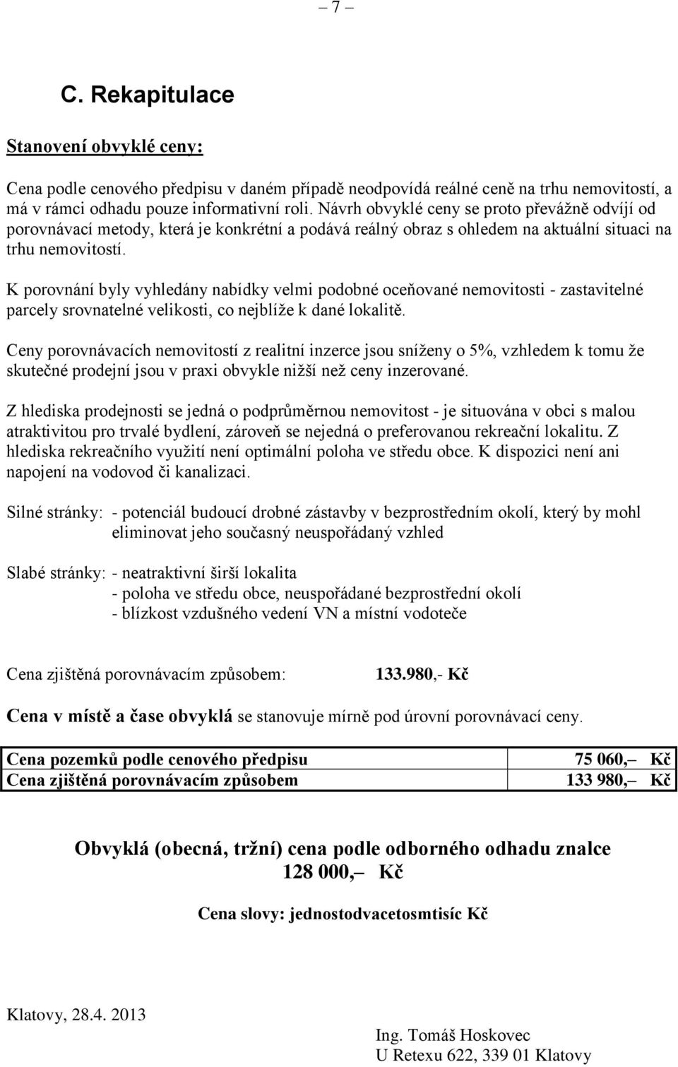 K porovnání byly vyhledány nabídky velmi podobné oceňované nemovitosti - zastavitelné parcely srovnatelné velikosti, co nejblíže k dané lokalitě.