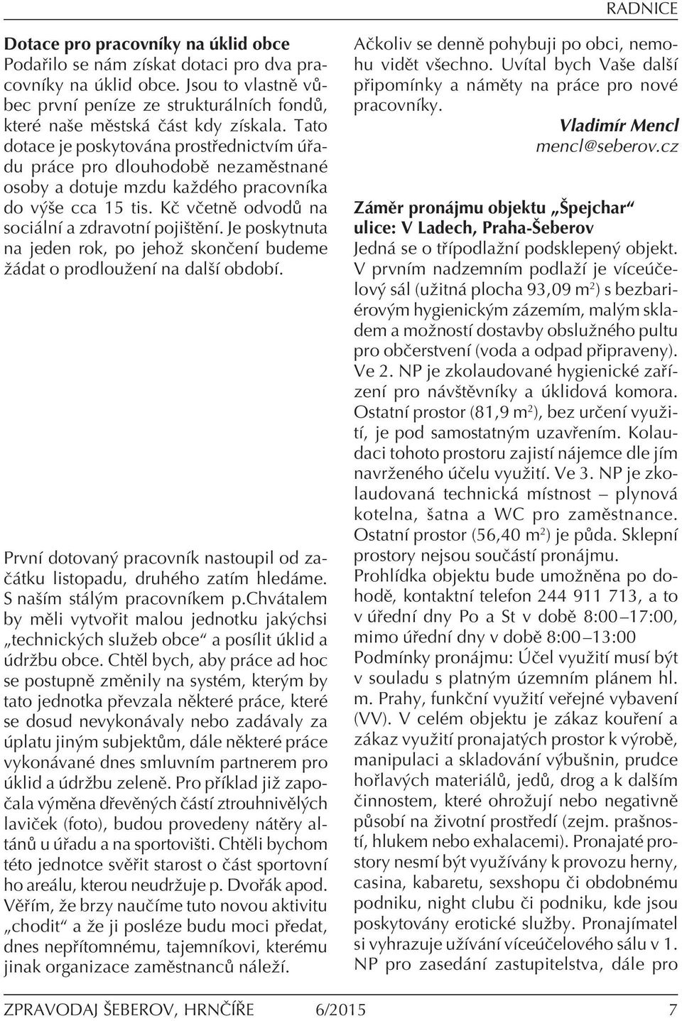 Je poskytnuta na jeden rok, po jehoû skonëenì budeme û dat o prodlouûenì na dalöì obdobì. PrvnÌ dotovan pracovnìk nastoupil od za- Ë tku listopadu, druhèho zatìm hled me. S naöìm st l m pracovnìkem p.