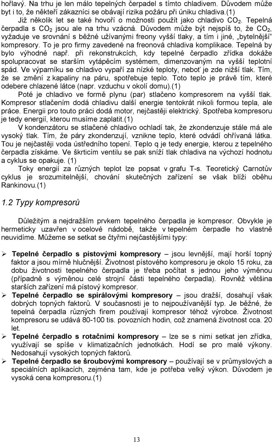 Důvodem může být nejspíš to, že CO 2, vyžaduje ve srovnání s běžné užívanými freony vyšší tlaky, a tím i jiné, bytelnější kompresory. To je pro firmy zavedené na freonová chladiva komplikace.