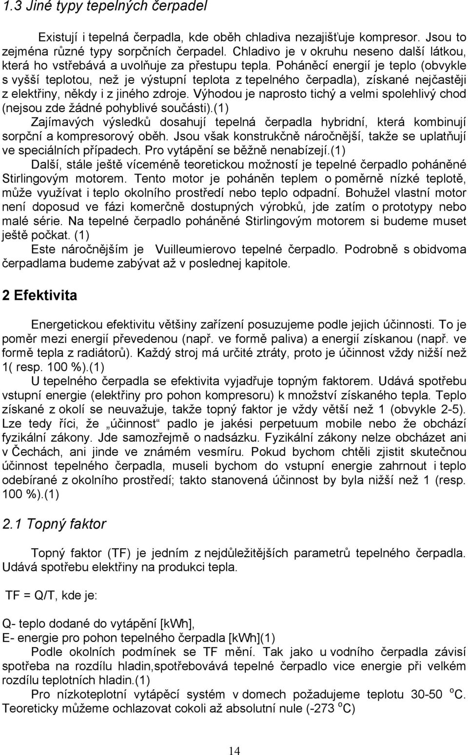 Poháněcí energií je teplo (obvykle s vyšší teplotou, než je výstupní teplota z tepelného čerpadla), získané nejčastěji z elektřiny, někdy i z jiného zdroje.