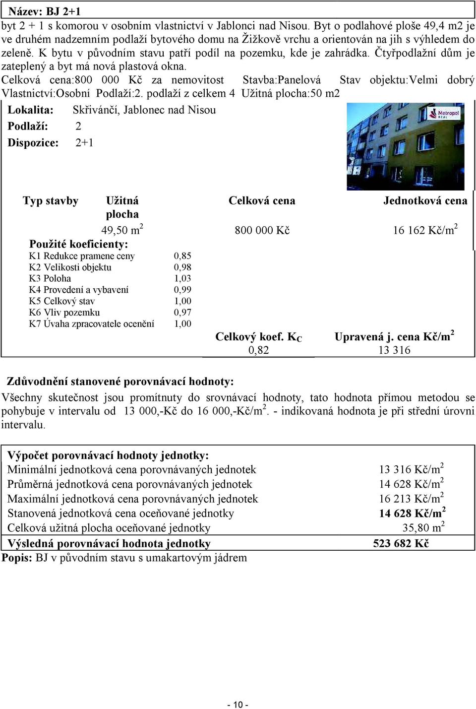 Čtyřpodlažní dům je zateplený a byt má nová plastová okna. Celková cena:800 000 Kč za nemovitost Stavba:Panelová Stav objektu:velmi dobrý Vlastnictví:Osobní Podlaží:2.