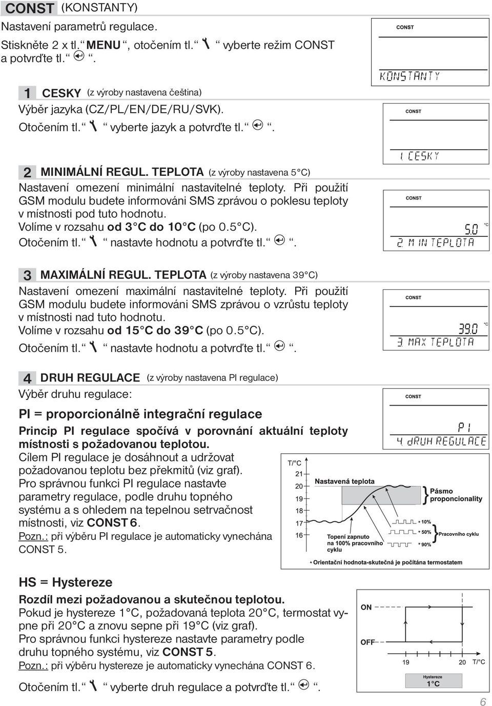 Při použití GSM modulu budete informováni SMS zprávou o poklesu teploty v místnosti pod tuto hodnotu. Volíme v rozsahu od 3 C do 10 C (po 0.5 C). Otočením tl. nastavte hodnotu a potvrďte tl.