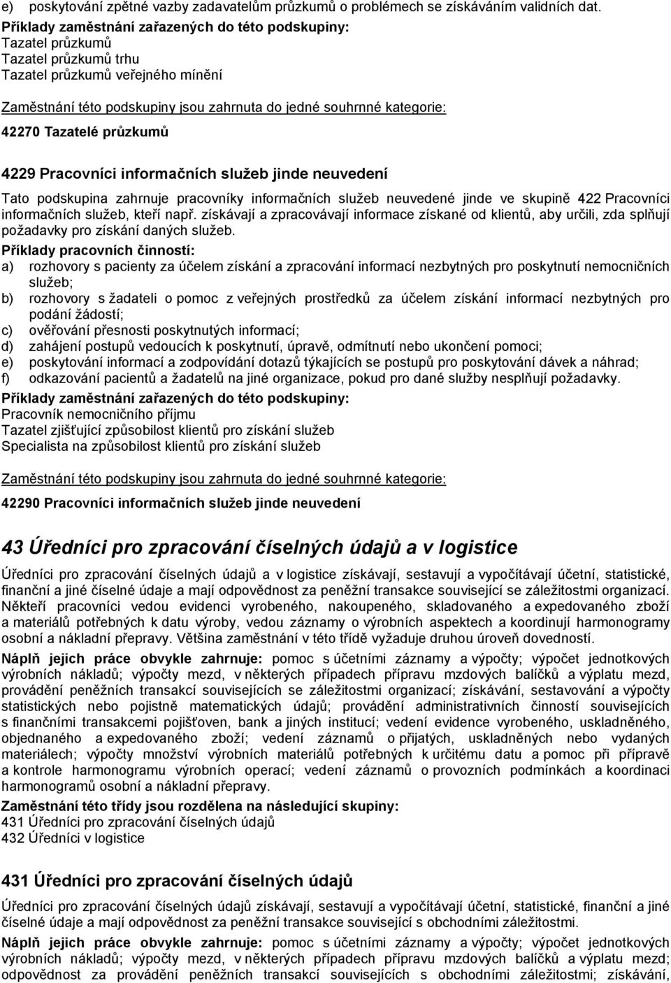 služeb neuvedené jinde ve skupině 422 Pracovníci informačních služeb, kteří např. získávají a zpracovávají informace získané od klientů, aby určili, zda splňují požadavky pro získání daných služeb.