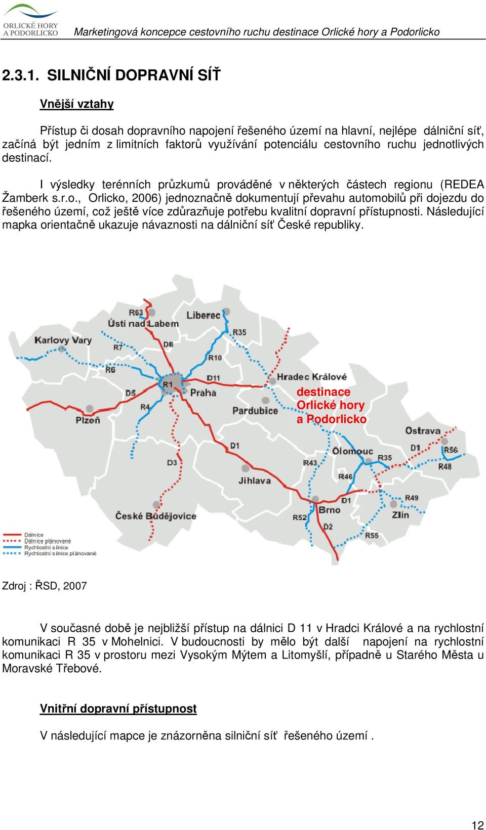jednotlivých destinací. I výsledky terénních průzkumů prováděné v některých částech regionu (REDEA Žamberk s.r.o., Orlicko, 2006) jednoznačně dokumentují převahu automobilů při dojezdu do řešeného území, což ještě více zdůrazňuje potřebu kvalitní dopravní přístupnosti.