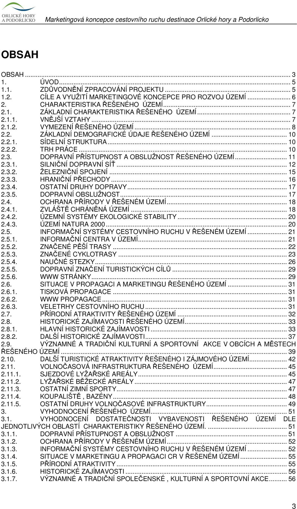 DOPRAVNÍ PŘÍSTUPNOST A OBSLUŽNOST ŘEŠENÉHO ÚZEMÍ... 11 2.3.1. SILNIČNÍ DOPRAVNÍ SÍŤ... 12 2.3.2. ŽELEZNIČNÍ SPOJENÍ... 15 2.3.3. HRANIČNÍ PŘECHODY... 16 2.3.4. OSTATNÍ DRUHY DOPRAVY... 17 2.3.5. DOPRAVNÍ OBSLUŽNOST.