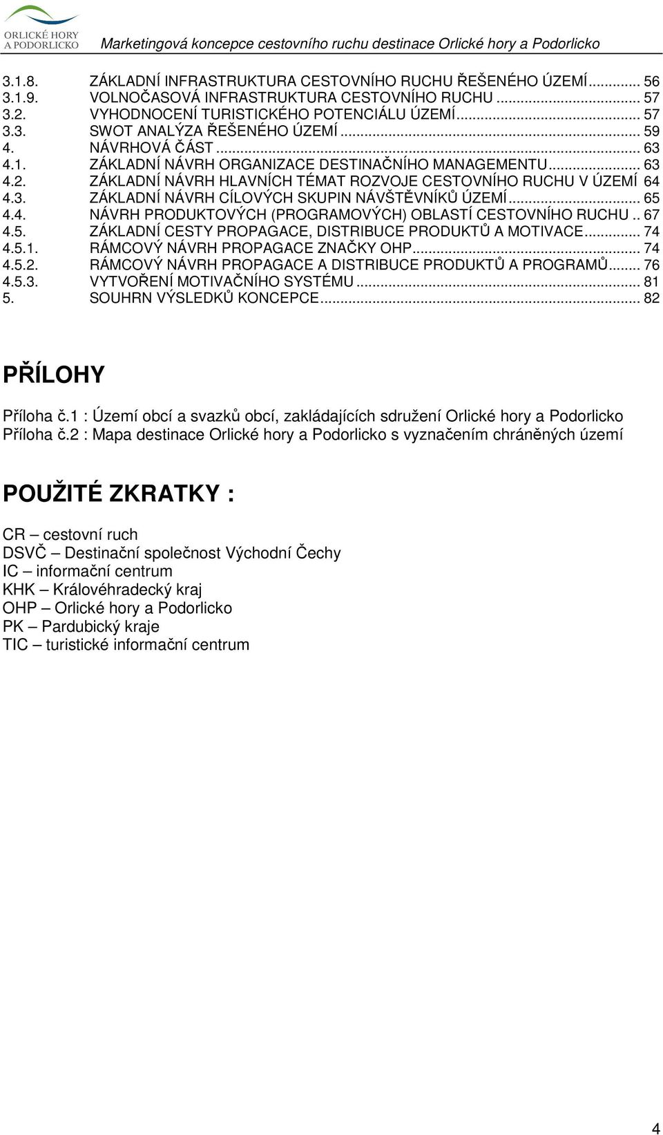 .. 65 4.4. NÁVRH PRODUKTOVÝCH (PROGRAMOVÝCH) OBLASTÍ CESTOVNÍHO RUCHU.. 67 4.5. ZÁKLADNÍ CESTY PROPAGACE, DISTRIBUCE PRODUKTŮ A MOTIVACE... 74 4.5.1. RÁMCOVÝ NÁVRH PROPAGACE ZNAČKY OHP... 74 4.5.2.