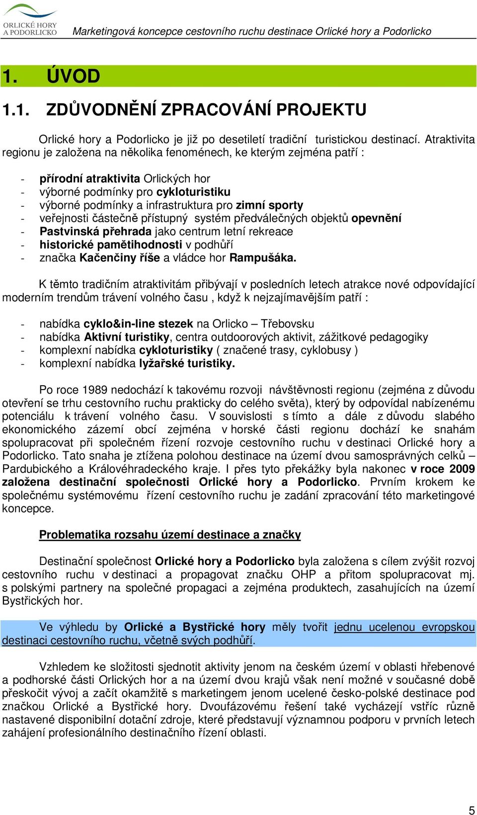 zimní sporty - veřejnosti částečně přístupný systém předválečných objektů opevnění - Pastvinská přehrada jako centrum letní rekreace - historické pamětihodnosti v podhůří - značka Kačenčiny říše a