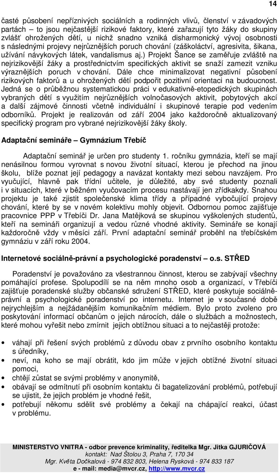 ) Projekt Šance se zaměřuje zvláště na nejrizikovější žáky a prostřednictvím specifických aktivit se snaží zamezit vzniku výraznějších poruch v chování.