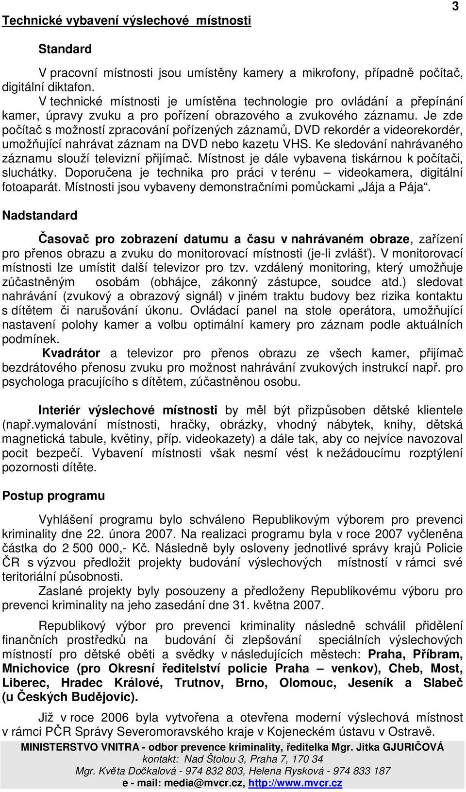 Je zde počítač s možností zpracování pořízených záznamů, DVD rekordér a videorekordér, umožňující nahrávat záznam na DVD nebo kazetu VHS. Ke sledování nahrávaného záznamu slouží televizní přijímač.