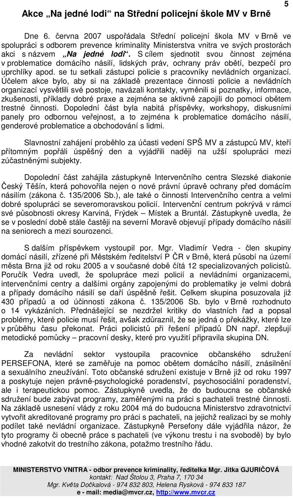 S cílem sjednotit svou činnost zejména v problematice domácího násilí, lidských práv, ochrany práv obětí, bezpečí pro uprchlíky apod. se tu setkali zástupci policie s pracovníky nevládních organizací.