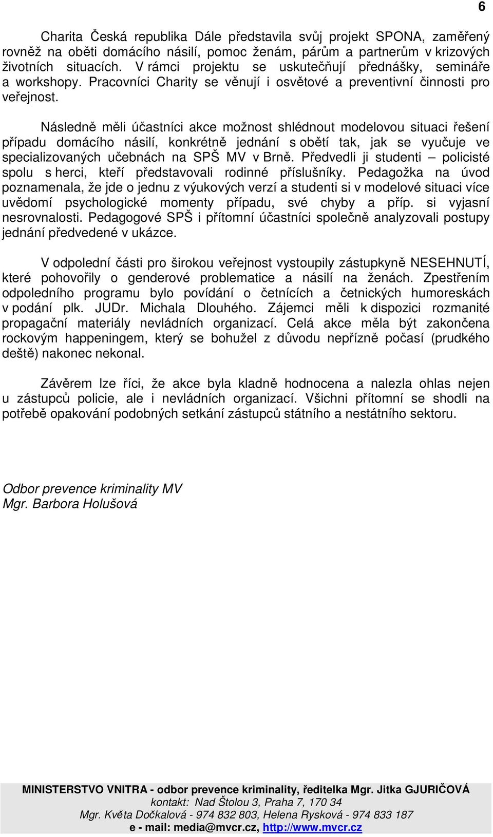 Následně měli účastníci akce možnost shlédnout modelovou situaci řešení případu domácího násilí, konkrétně jednání s obětí tak, jak se vyučuje ve specializovaných učebnách na SPŠ MV v Brně.