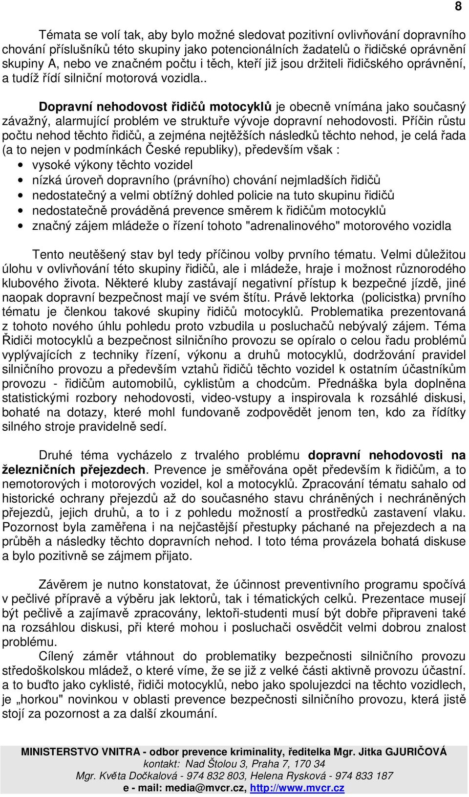 . Dopravní nehodovost řidičů motocyklů je obecně vnímána jako současný závažný, alarmující problém ve struktuře vývoje dopravní nehodovosti.