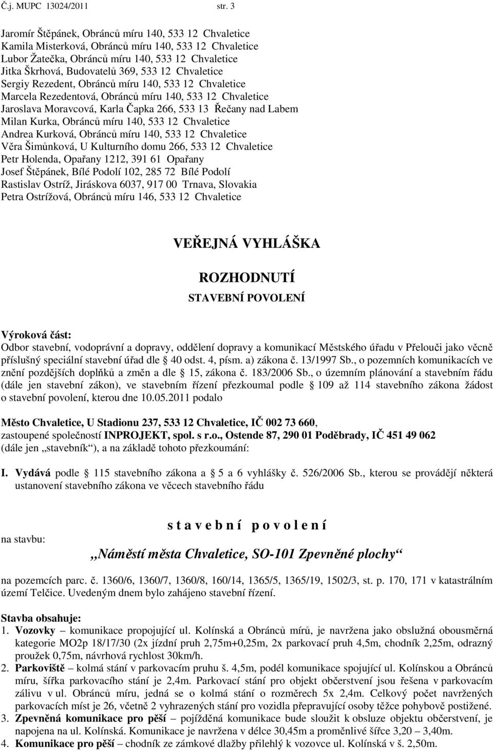 Chvaletice Sergiy Rezedent, Obránců míru 140, 533 12 Chvaletice Marcela Rezedentová, Obránců míru 140, 533 12 Chvaletice Jaroslava Moravcová, Karla Čapka 266, 533 13 Řečany nad Labem Milan Kurka,