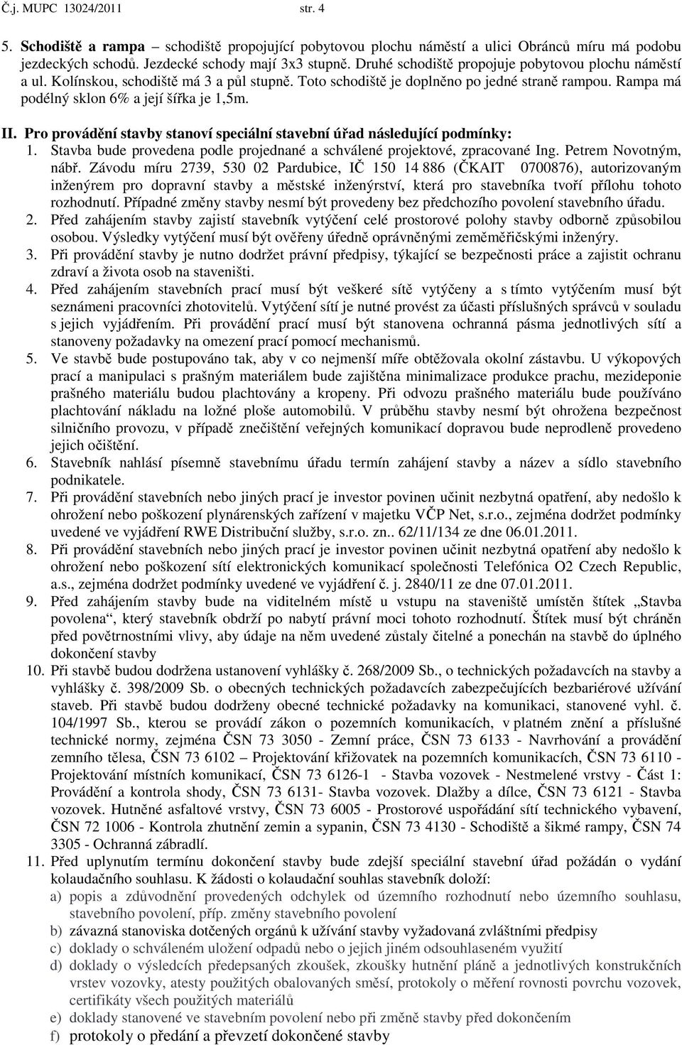 Pro provádění stavby stanoví speciální stavební úřad následující podmínky: 1. Stavba bude provedena podle projednané a schválené projektové, zpracované Ing. Petrem Novotným, nábř.