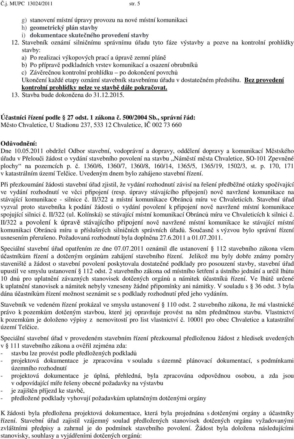 komunikací a osazení obrubníků c) Závěrečnou kontrolní prohlídku po dokončení povrchů Ukončení každé etapy oznámí stavebník stavebnímu úřadu v dostatečném předstihu.