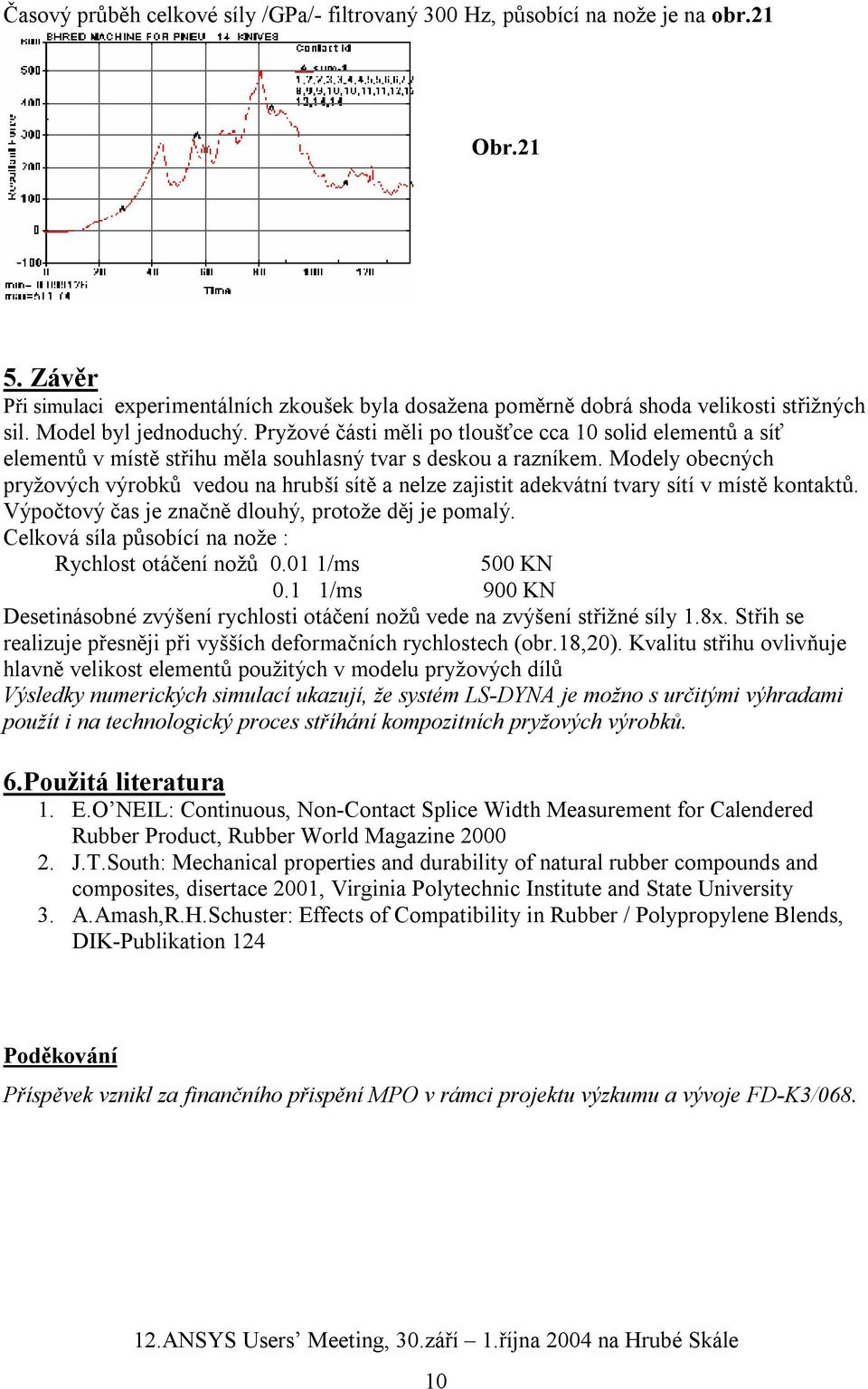 Modely obecných pryžových výrobků vedou na hrubší sítě a nelze zajistit adekvátní tvary sítí v místě kontaktů. Výpočtový čas je značně dlouhý, protože děj je pomalý.