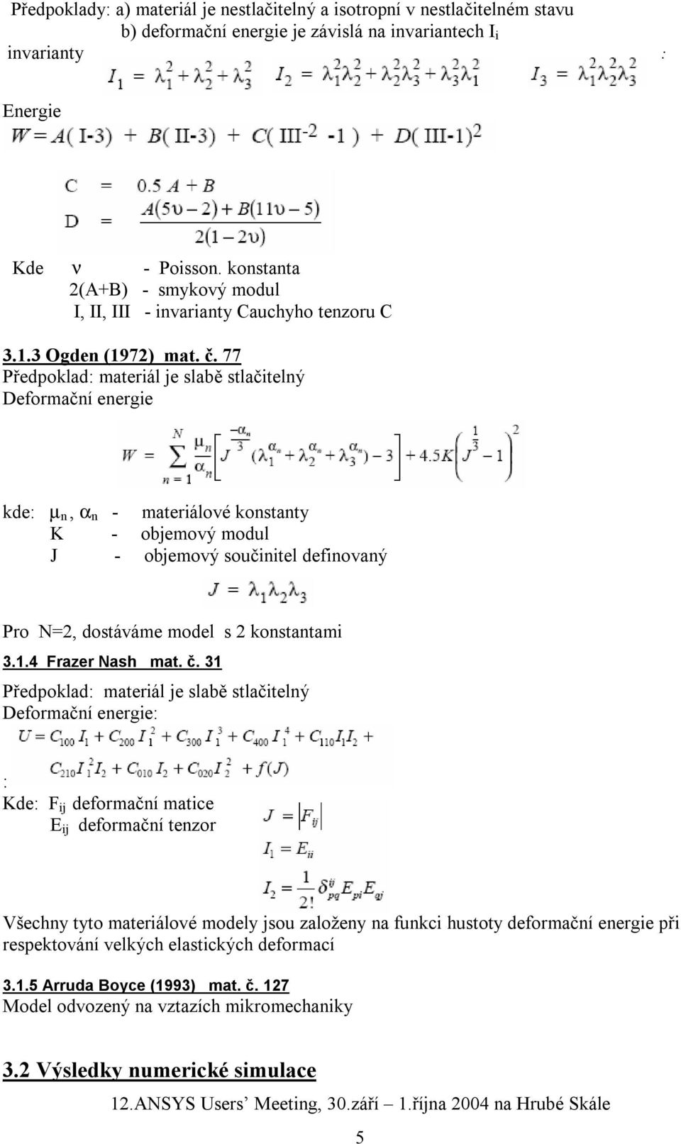 77 Předpoklad: materiál je slabě stlačitelný Deformační energie kde: µ n, α n - materiálové konstanty K - objemový modul J - objemový součinitel definovaný Pro N=2, dostáváme model s 2 konstantami 3.