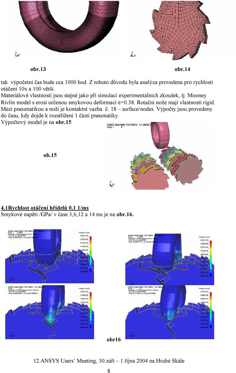 Rotační nože mají vlastnosti rigid. Mezi pneumatikou a noži je kontaktní vazba č. 18 surface/nodes.