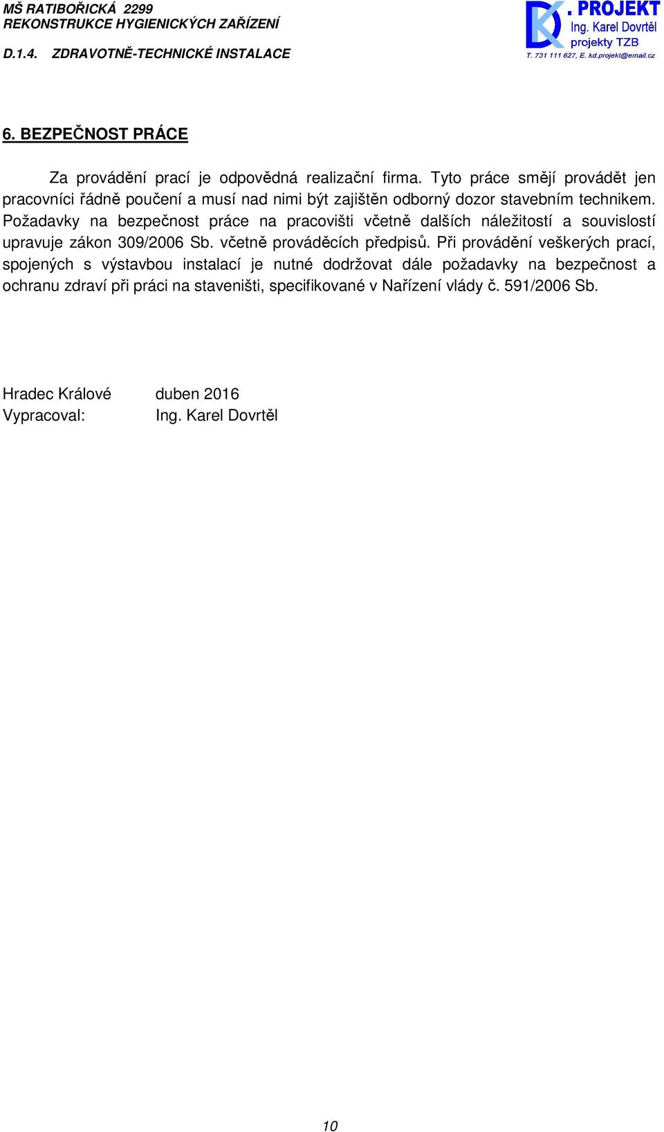 Požadavky na bezpečnost práce na pracovišti včetně dalších náležitostí a souvislostí upravuje zákon 309/2006 Sb. včetně prováděcích předpisů.