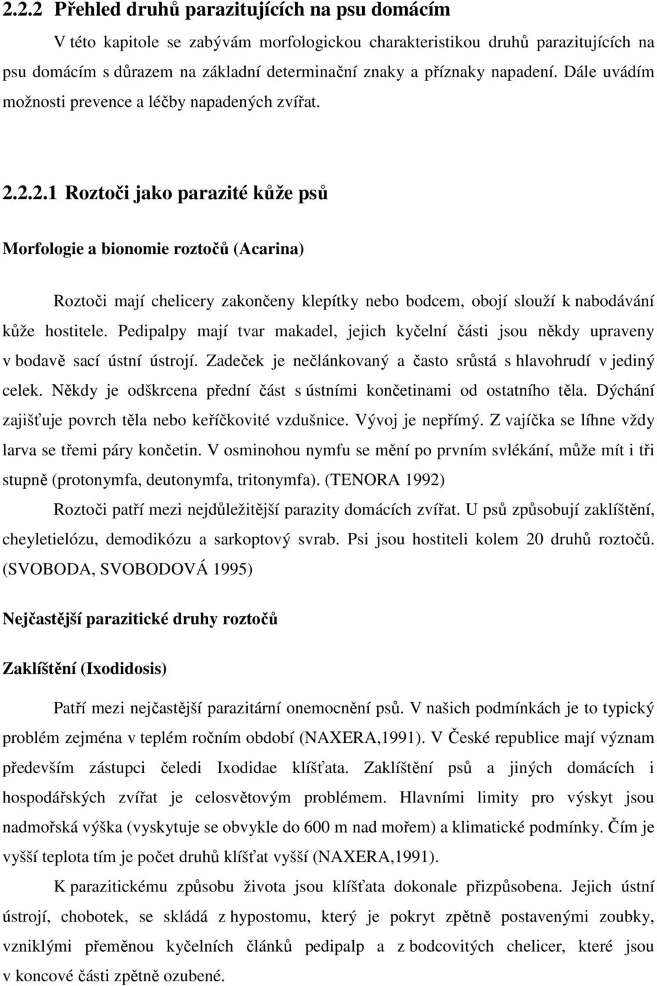 2.2.1 Roztoči jako parazité kůže psů Morfologie a bionomie roztočů (Acarina) Roztoči mají chelicery zakončeny klepítky nebo bodcem, obojí slouží k nabodávání kůže hostitele.