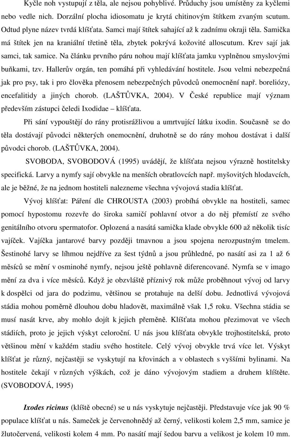 Krev sají jak samci, tak samice. Na článku prvního páru nohou mají klíšťata jamku vyplněnou smyslovými buňkami, tzv. Hallerův orgán, ten pomáhá při vyhledávání hostitele.