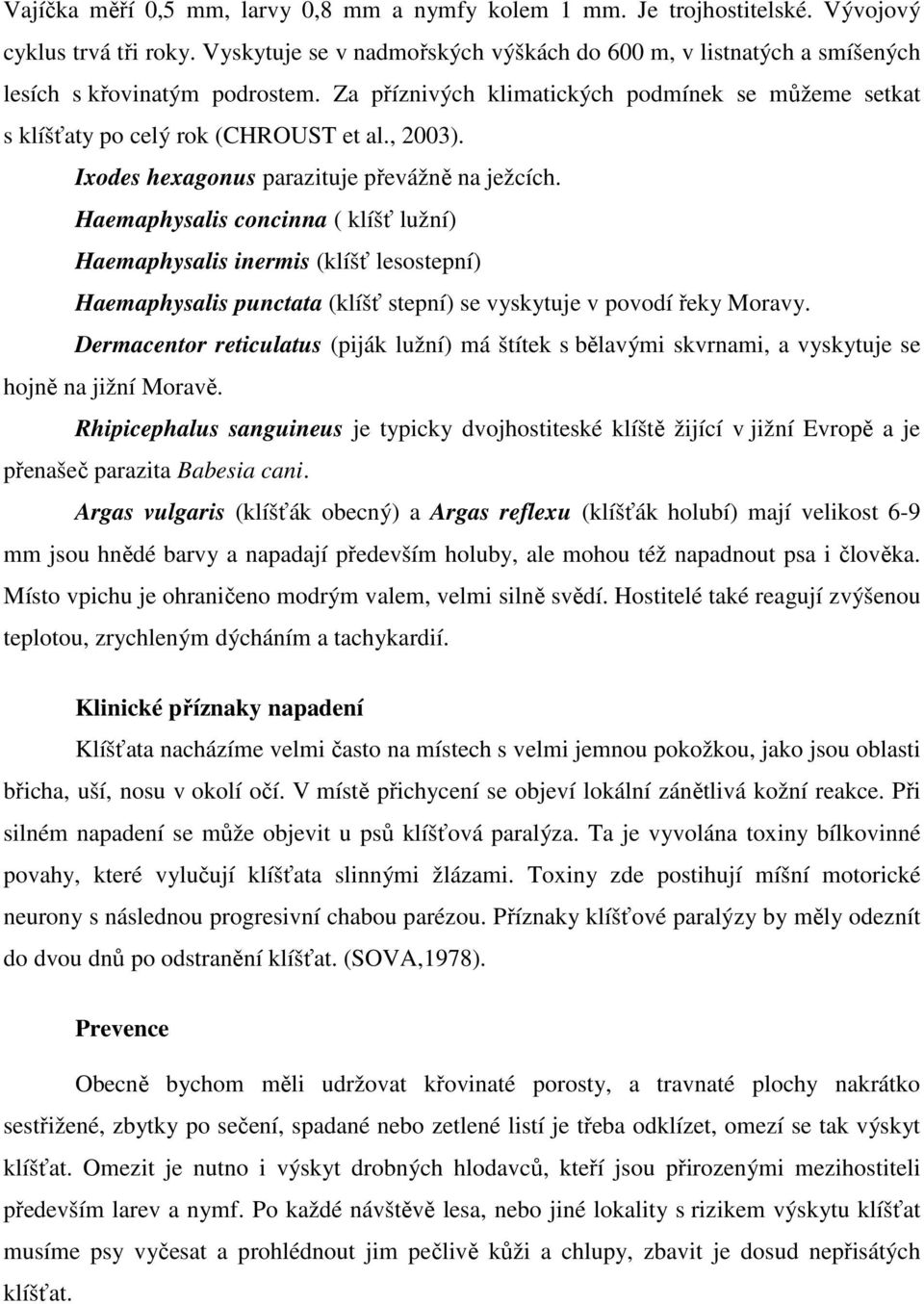 Ixodes hexagonus parazituje převážně na ježcích. Haemaphysalis concinna ( klíšť lužní) Haemaphysalis inermis (klíšť lesostepní) Haemaphysalis punctata (klíšť stepní) se vyskytuje v povodí řeky Moravy.