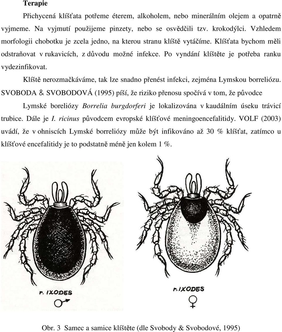 Po vyndání klíštěte je potřeba ranku vydezinfikovat. Klíště nerozmačkáváme, tak lze snadno přenést infekci, zejména Lymskou borreliózu.