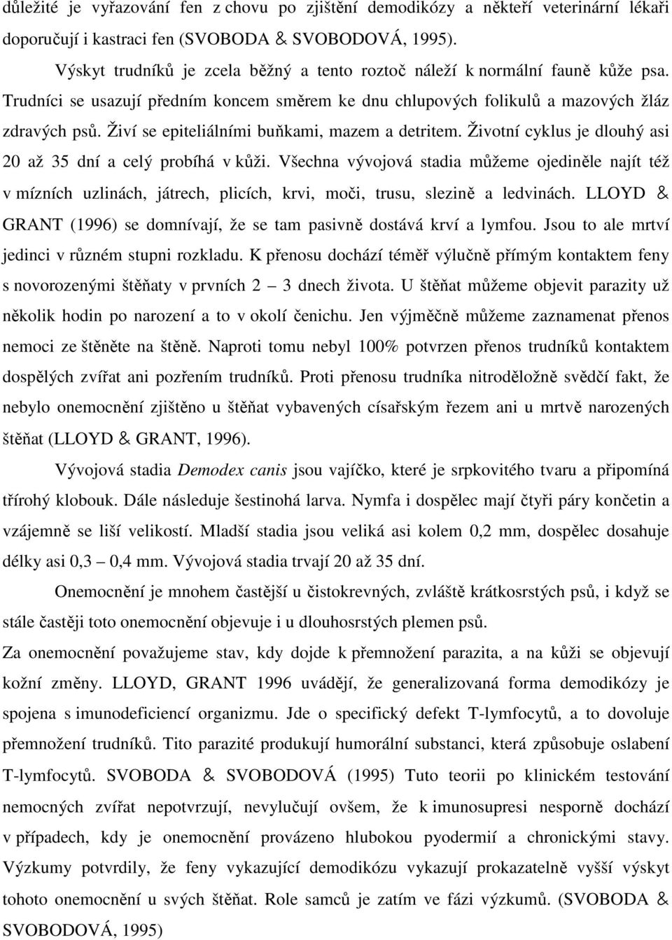 Živí se epiteliálními buňkami, mazem a detritem. Životní cyklus je dlouhý asi 20 až 35 dní a celý probíhá v kůži.