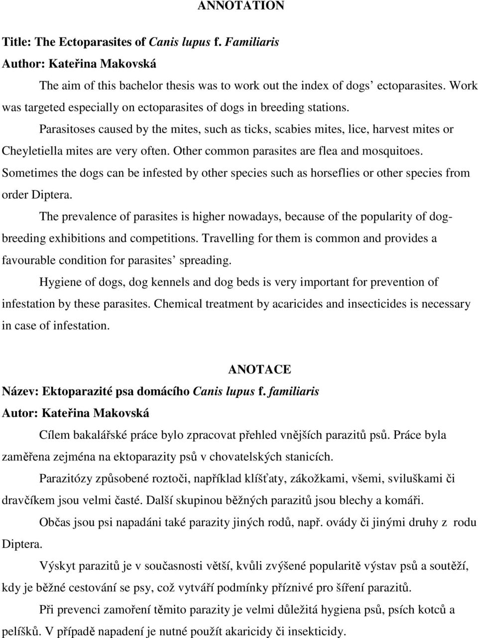 Other common parasites are flea and mosquitoes. Sometimes the dogs can be infested by other species such as horseflies or other species from order Diptera.