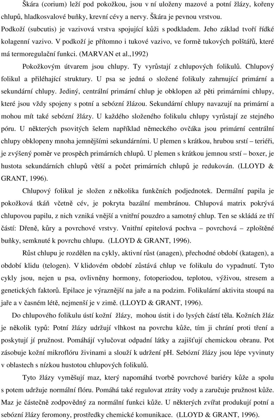 V podkoží je přítomno i tukové vazivo, ve formě tukových polštářů, které má termoregulační funkci. (MARVAN et al.,1992) Pokožkovým útvarem jsou chlupy. Ty vyrůstají z chlupových folikulů.