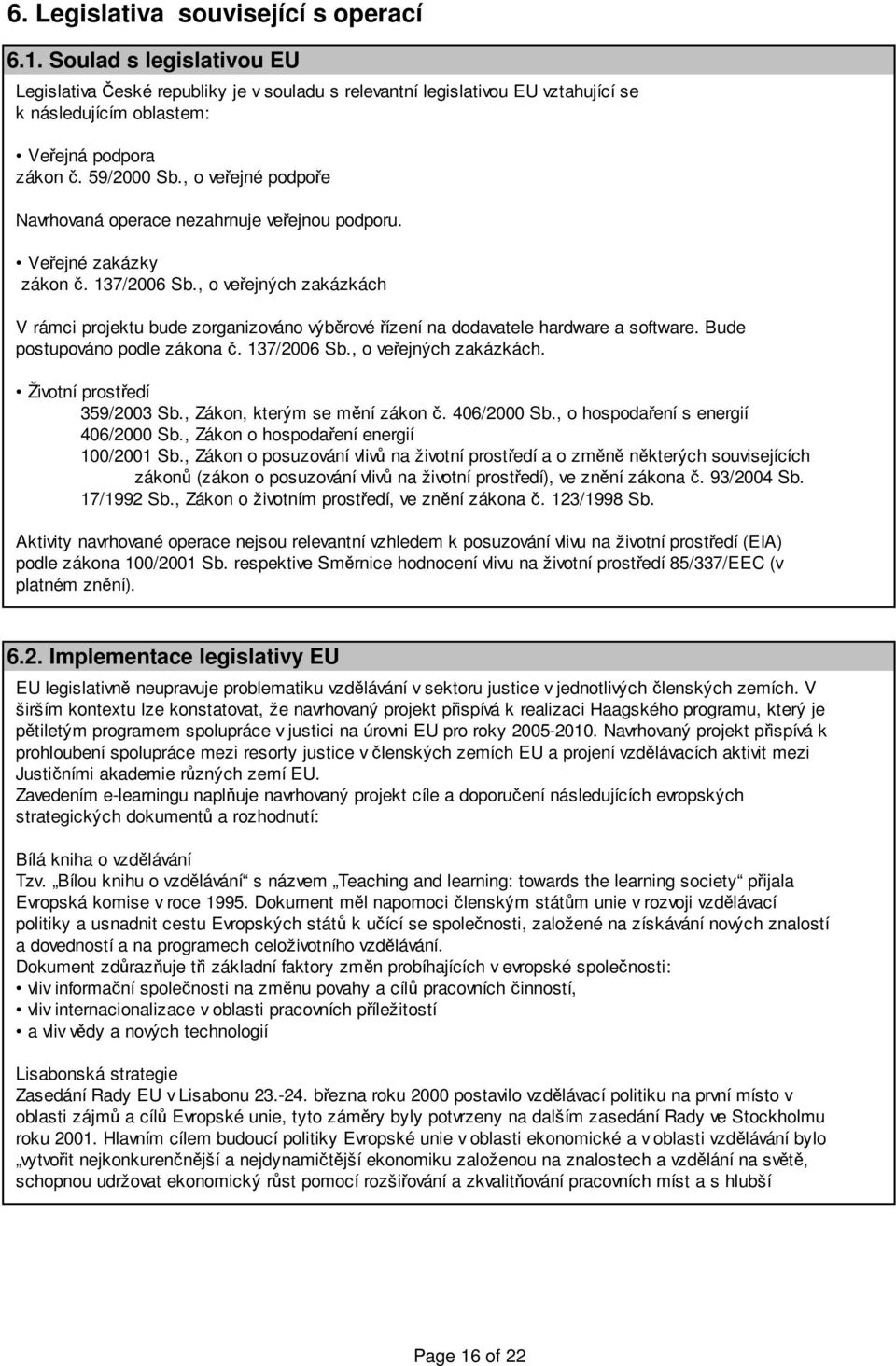 , o veřejných zakázkách V rámci projektu bude zorganizováno výběrové řízení na dodavatele hardware a software. Bude postupováno podle zákona č. 137/2006 Sb., o veřejných zakázkách. Životní prostředí 359/2003 Sb.