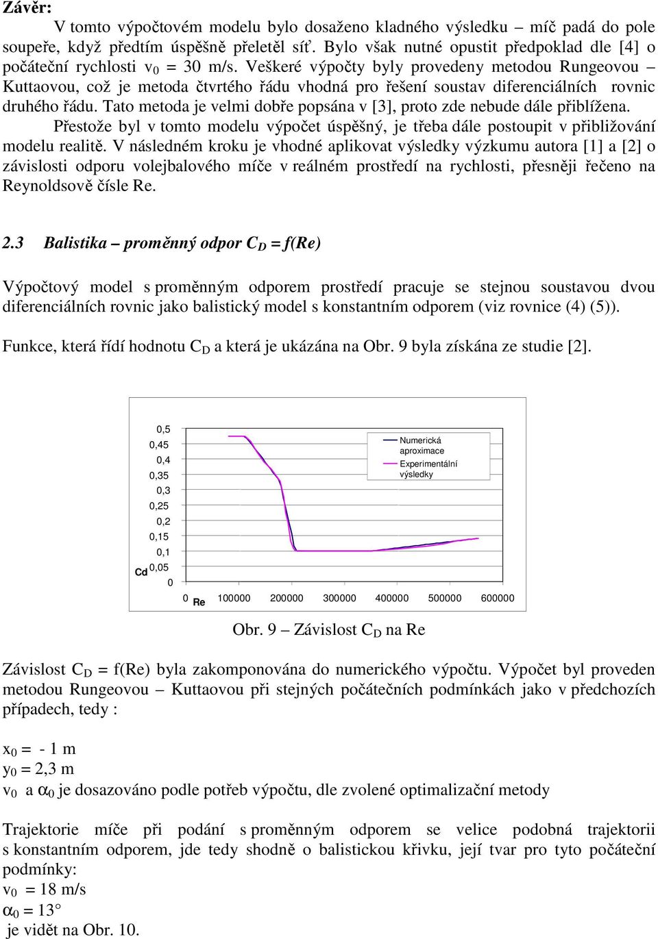 Tato metoda je velmi dobře popsána v [], proto zde nebude dále přiblížena. Přestože byl v tomto modelu výpočet úspěšný, je třeba dále postoupit v přibližování modelu realitě.