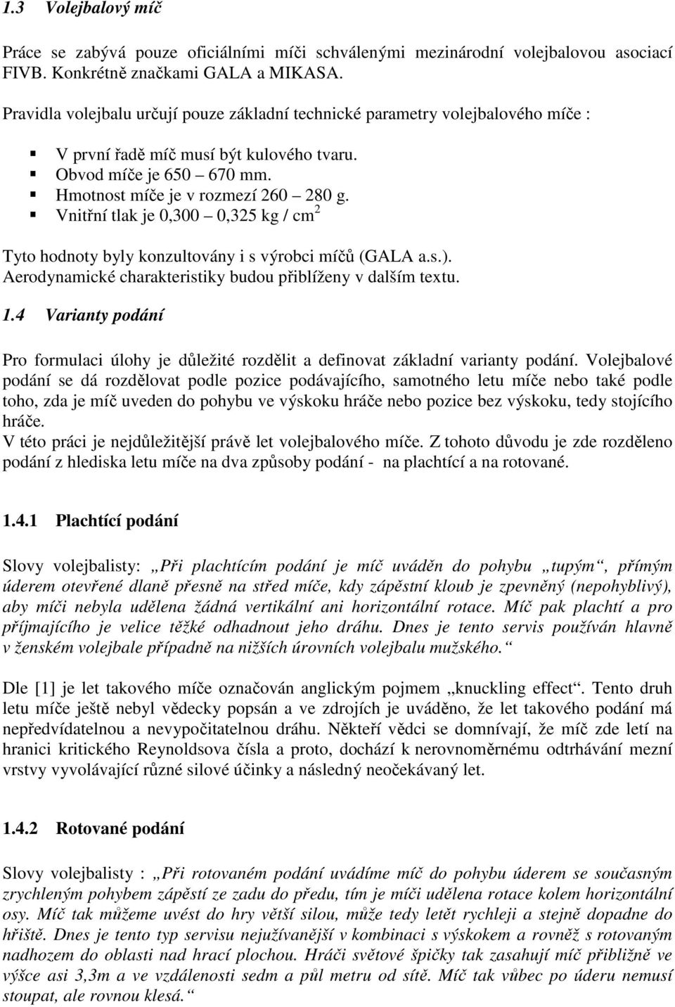 Vnitřní tlak je,,5 kg / cm Tyto hodnoty byly konzultovány i s výrobci míčů (GALA a.s.). Aerodynamické charakteristiky budou přiblíženy v dalším textu.