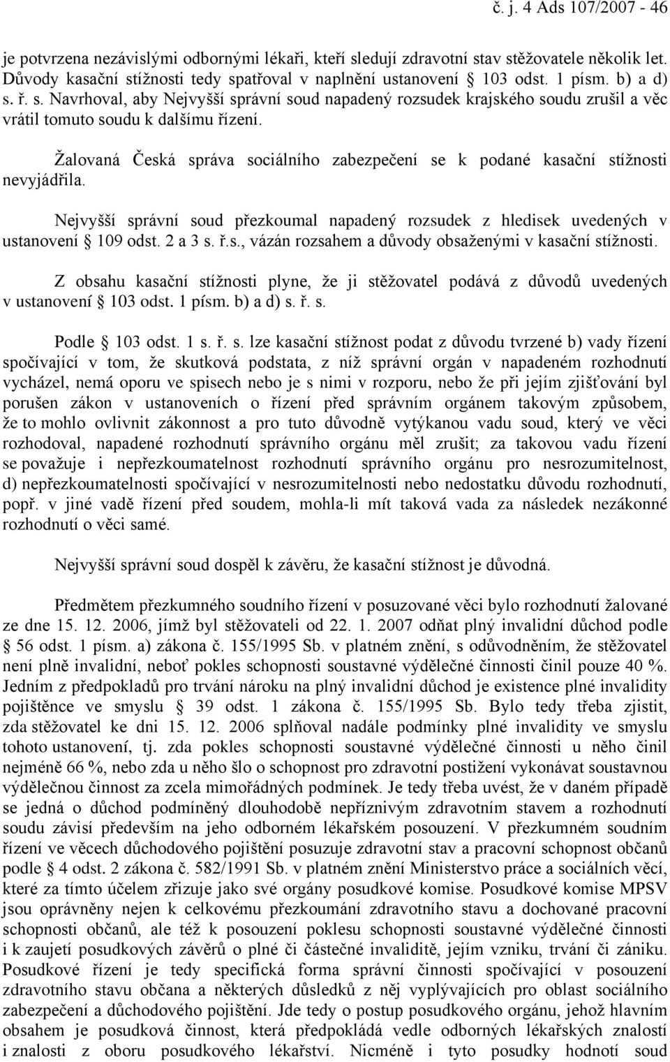 Žalovaná Česká správa sociálního zabezpečení se k podané kasační stížnosti nevyjádřila. Nejvyšší správní soud přezkoumal napadený rozsudek z hledisek uvedených v ustanovení 109 odst. 2 a 3 s. ř.s., vázán rozsahem a důvody obsaženými v kasační stížnosti.