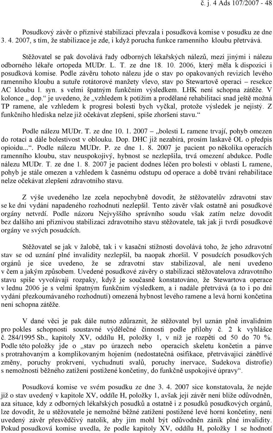 Podle závěru tohoto nálezu jde o stav po opakovaných revizích levého ramenního kloubu a sutuře rotátorové manžety vlevo, stav po Stewartově operaci resekce AC kloubu l. syn.