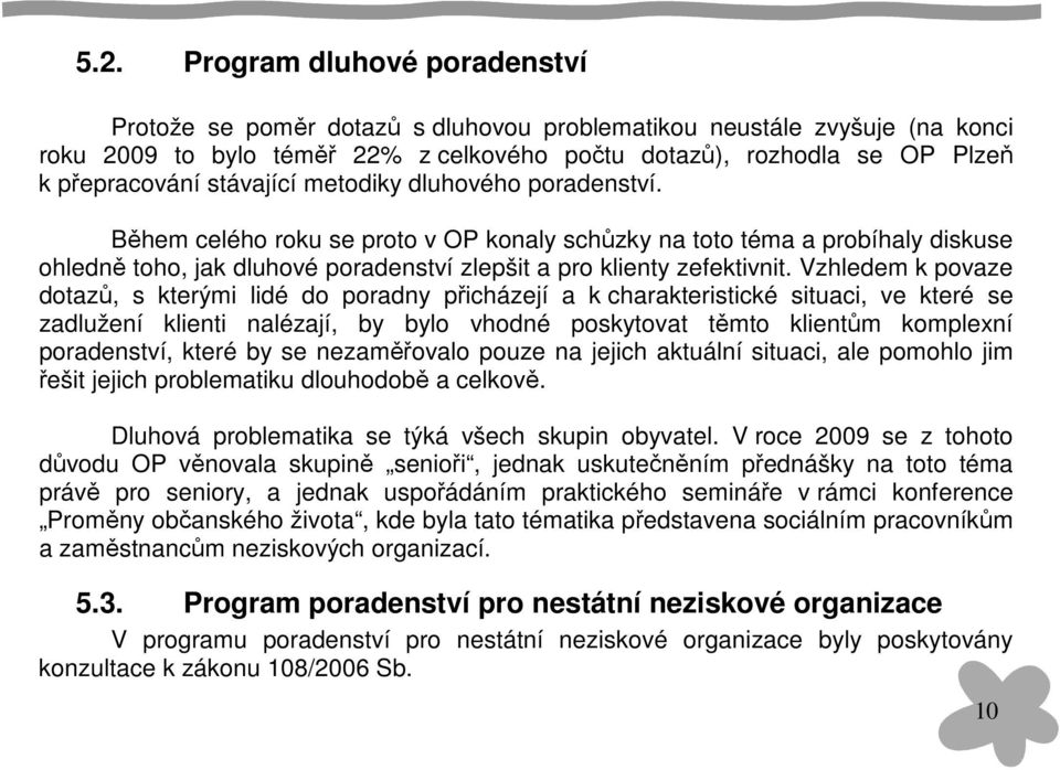 Vzhledem k povaze dotazů, s kterými lidé do poradny přicházejí a k charakteristické situaci, ve které se zadlužení klienti nalézají, by bylo vhodné poskytovat těmto klientům komplexní poradenství,