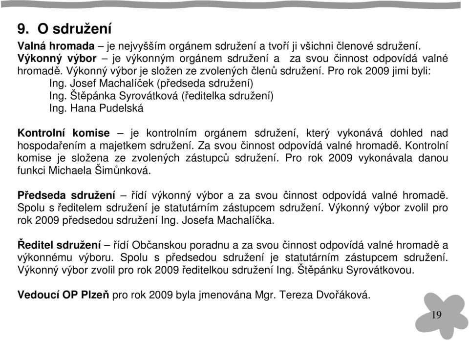 Hana Pudelská Kontrolní komise je kontrolním orgánem sdružení, který vykonává dohled nad hospodařením a majetkem sdružení. Za svou činnost odpovídá valné hromadě.