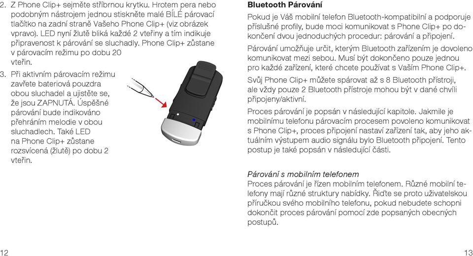 Při aktivním párovacím režimu zavřete bateriová pouzdra obou sluchadel a ujistěte se, že jsou ZAPNUTÁ. Úspěšné párování bude indikováno přehráním melodie v obou sluchadlech.