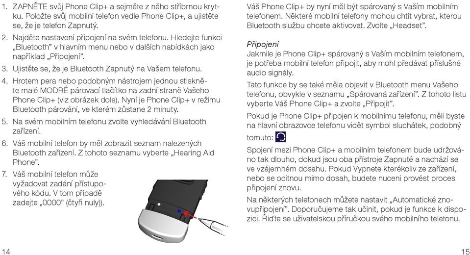 Hrotem pera nebo podobným nástrojem jednou stiskněte malé MODRÉ párovací tlačítko na zadní straně Vašeho Phone Clip+ (viz obrázek dole).