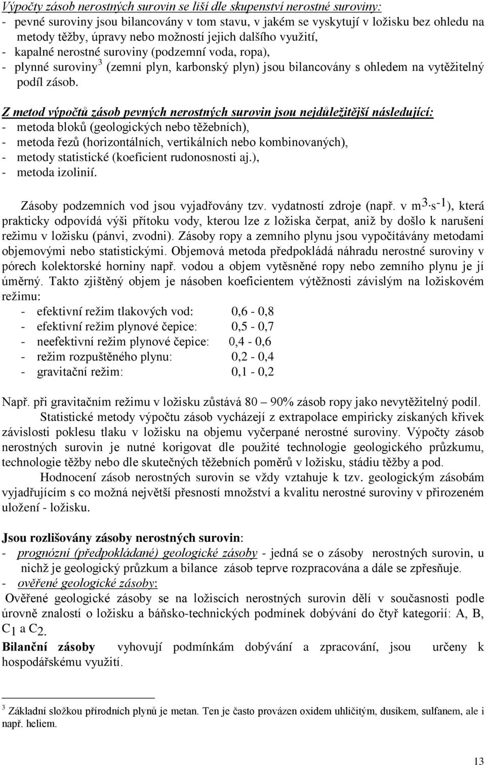 Z metod výpočtů zásob pevných nerostných surovin jsou nejdůležitější následující: - metoda bloků (geologických nebo těžebních), - metoda řezů (horizontálních, vertikálních nebo kombinovaných), -